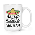 Nacho Average Van Man 15oz Large Mug Cup Worlds Best Favourite Funny Awesome