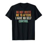 Do Not Invite Me To Afters I Have No Self Control T-Shirt