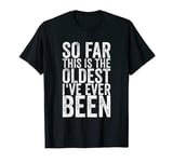 So Far This Is The Oldest I've Ever Been T-Shirt