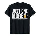 Just one more beer the biggest lie in modern history T-Shirt