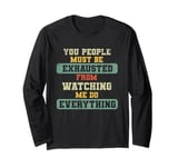 You People Must Be Exhausted From Watching Me Do Everything Long Sleeve T-Shirt