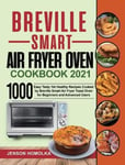 Jenson Homolka Breville Smart Air Fryer Oven Cookbook 2021: 1000 Easy Tasty Yet Healthy Recipes Cooked by Toast for Beginners and Advanced Users