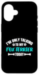 Coque pour iPhone 16 I'm Only Talking To My Fox Terrier Today Foxterrier