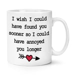 I Wish I Could Have Found You Sooner Annoyed Longer 10oz Mug Cup Valentines Love