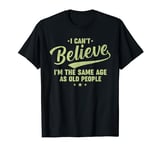 I Can't Believe I'm The Same Age As Old People Funny Retro T-Shirt