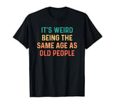 Its Weird Being The Same Age As Old People T-Shirt