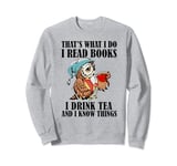 That's what I do I read books I drink tea and I know things Sweatshirt