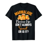 Because Life Isn’t Always Sweet Or Is It Marmalade T-Shirt