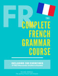 The Complete French Grammar Course: French beginners to advanced - Including 200 exercises, audios and video lessons (The Complete French Course - ... Grammar, Vocabulary, Expressions)