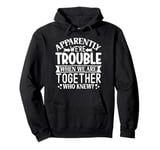 Apparently we're trouble when we are together Who Knew Pullover Hoodie