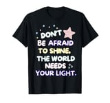 Don’t be afraid to shine, the world needs your light -Cute T-Shirt