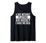 A day without playing Air Hockey I have no idea - Air Hockey Tank Top