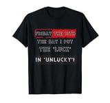 Friday the 13th: The day I put the 'luck' in 'unlucky'! T-Shirt