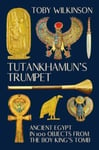 Tutankhamun`s Trumpet  Ancient Egypt in 100 Objects from the BoyKing`s Tomb