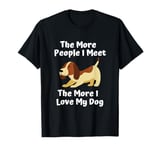 The more people I meet, the more I love my dog funny T-Shirt