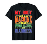 Body Turns Alcohol Into Diarrhea Machine T-Shirt