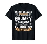 Men I Never Dreamed That I'd Become A Grumpy Old Man Grandpa T-Shirt