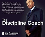 Independent Thinking Press Jim Roberson The Discipline Coach: If you're thinking discipline is keeping them in check, sorting out, showing what's good for them, because it's their own good, what the youth of today are so sorely lacking... you've got wrong book