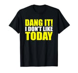 Dang It! I Don't Like Today. I don't like People or Today T-Shirt