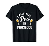 I Put The Pro In Prosecco Funny Wine Champagne Wine Lover T-Shirt