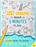 Learn how to draw - Fun & Easy: 1007 Drawings to Sketch in 5 Minutes or Less (for Kids and Adults; With Three Difficulty Levels)