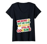 Womens We Broke Up But He Said We Could Still Be Cousins - ----- V-Neck T-Shirt