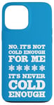 iPhone 13 Pro Max No It's Not Cold Enough Cold Weather Fan Hate Hot Love Cold Case