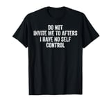 Do Not Invite Me To Afters I Have No Self Control Funny T-Shirt