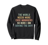 World needs more case managers so here i am saving the day Sweatshirt