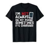 Funny I'm Not Always On My Phone Sometimes It's Charging T-Shirt