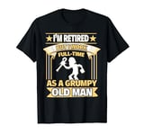 I'm Retired, But I Work Full-Time As a Grumpy Old Man T-Shirt