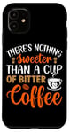 iPhone 11 There's Nothing Sweeter Than A Cup Of Bitter Coffee Case