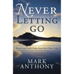 Never Letting Go: Heal Grief with Help from the Other Side (häftad, eng)