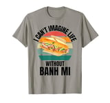 Retro Banh Mi I Can't Imagine Life Without Banh Mi T-Shirt