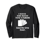 I Have Too Many Trading Card Game Cards Said No One Ever Long Sleeve T-Shirt