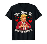 You Love Me And You Know It Funny Donald Trump Valentine 2025 T-Shirt