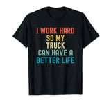 I Work Hard So My Truck Can Have a Better Life T-Shirt