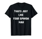 That's Just Like Your Opinion Man T-Shirt