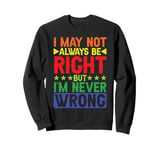 I May Not Always Be Right But I'm Never Wrong _ ----- Sweatshirt