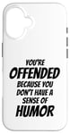 iPhone 16 You're Offended Because You Don't Have a Sense of Humor Case