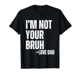 Funny Bruh Dad - I'm Not Your Bruh, Love Dad T-Shirt