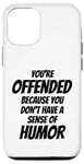 iPhone 12/12 Pro You're Offended Because You Don't Have a Sense of Humor Case