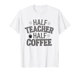 Half Teacher Half Coffee For Men Women Coffee Teach Repeat T-Shirt