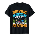 Driving My Wife Crazy Fish Tank Aquarist Aquarium Lover Men T-Shirt