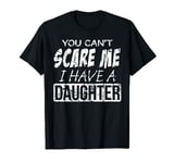 You Can't Scare Me, I Have A Daughter, Best Gift for Dad/Mom T-Shirt