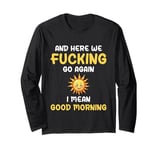 Here We F-cking Go Again I Mean Good Morning Funny Saying Long Sleeve T-Shirt