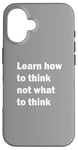 iPhone 16 Learn how to think not what to think Case