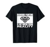 Diamond Painting Is My Break From Reality Diamond Painter T-Shirt