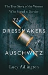 The Dressmakers of Auschwitz: The True Story of the Women Who Sewed to Survive