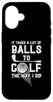 iPhone 16 It Takes A Lot Of Balls To Golf The Way I Do! Case